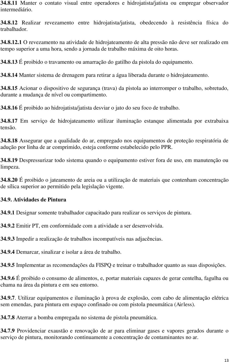 34.8.14 Manter sistema de drenagem para retirar a água liberada durante o hidrojateamento. 34.8.15 Acionar o dispositivo de segurança (trava) da pistola ao interromper o trabalho, sobretudo, durante a mudança de nível ou compartimento.