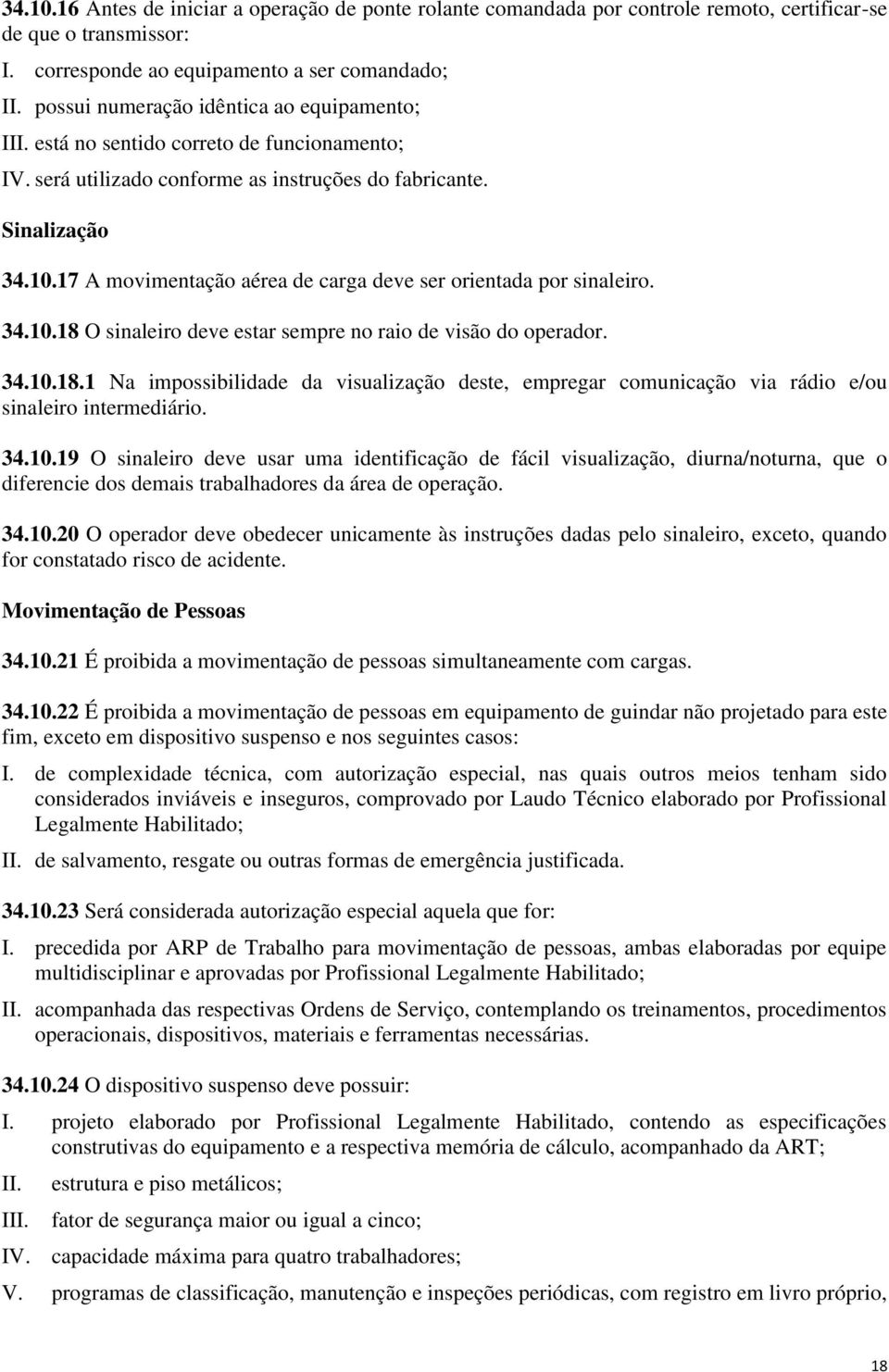 17 A movimentação aérea de carga deve ser orientada por sinaleiro. 34.10.18 O sinaleiro deve estar sempre no raio de visão do operador. 34.10.18.1 Na impossibilidade da visualização deste, empregar comunicação via rádio e/ou sinaleiro intermediário.