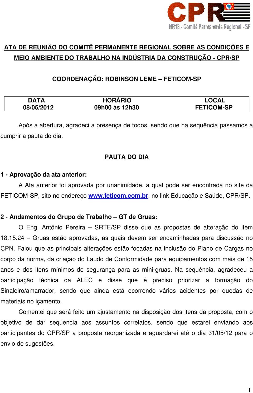 PAUTA DO DIA 1 - Aprovação da ata anterior: A Ata anterior foi aprovada por unanimidade, a qual pode ser encontrada no site da FETICOM-SP, sito no endereço www.feticom.