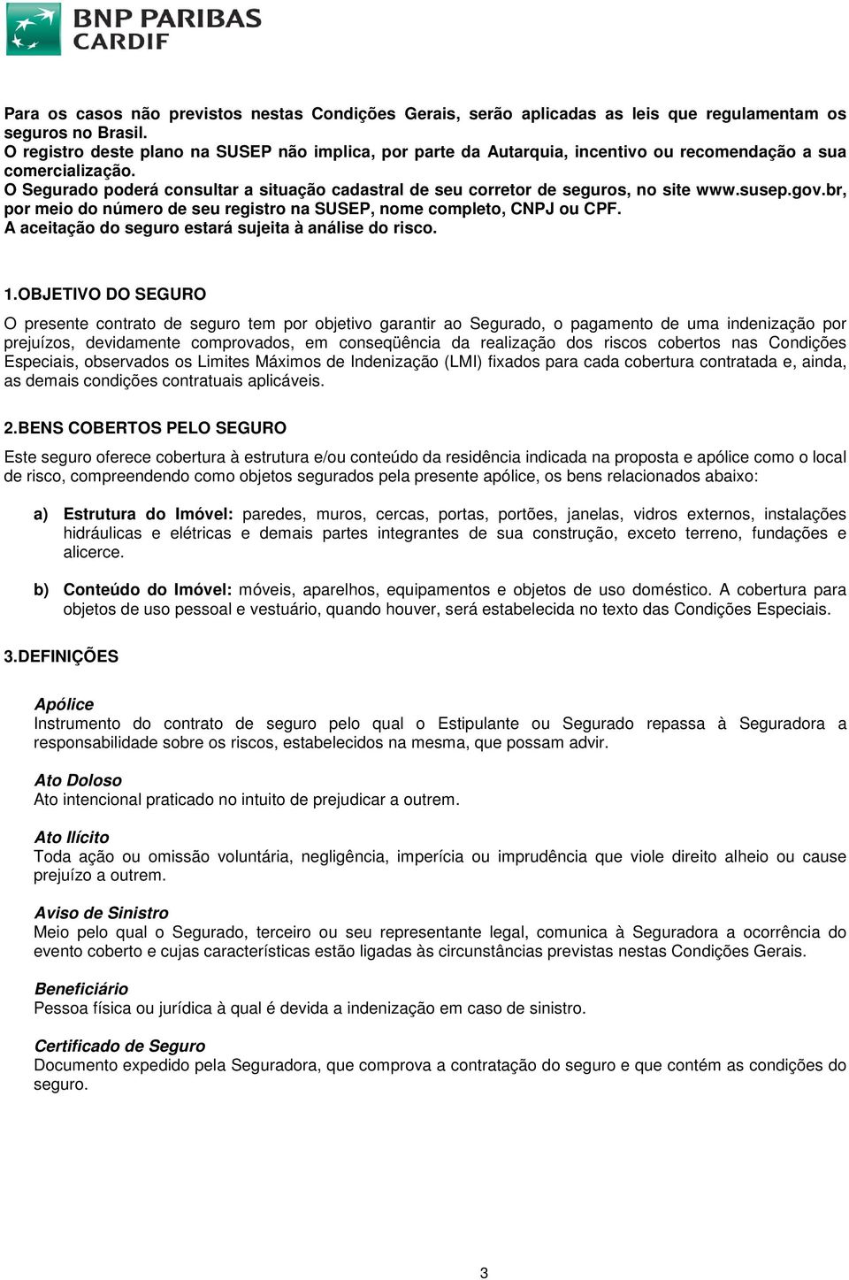 O Segurado poderá consultar a situação cadastral de seu corretor de seguros, no site www.susep.gov.br, por meio do número de seu registro na SUSEP, nome completo, CNPJ ou CPF.