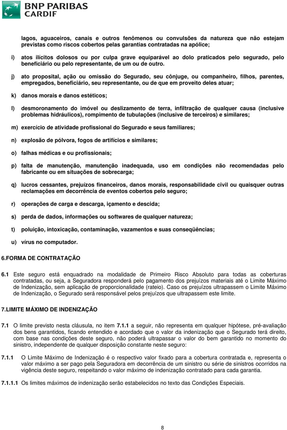 j) ato proposital, ação ou omissão do Segurado, seu cônjuge, ou companheiro, filhos, parentes, empregados, beneficiário, seu representante, ou de que em proveito deles atuar; k) danos morais e danos