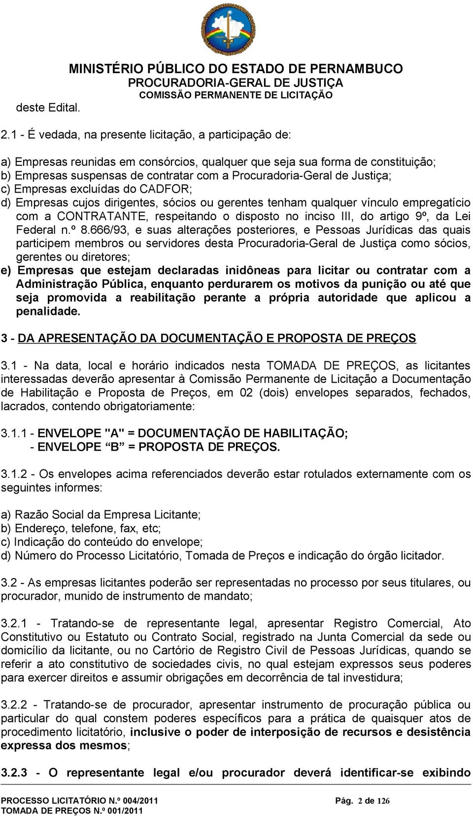 Justiça; c) Empresas excluídas do CADFOR; d) Empresas cujos dirigentes, sócios ou gerentes tenham qualquer vínculo empregatício com a CONTRATANTE, respeitando o disposto no inciso III, do artigo 9º,