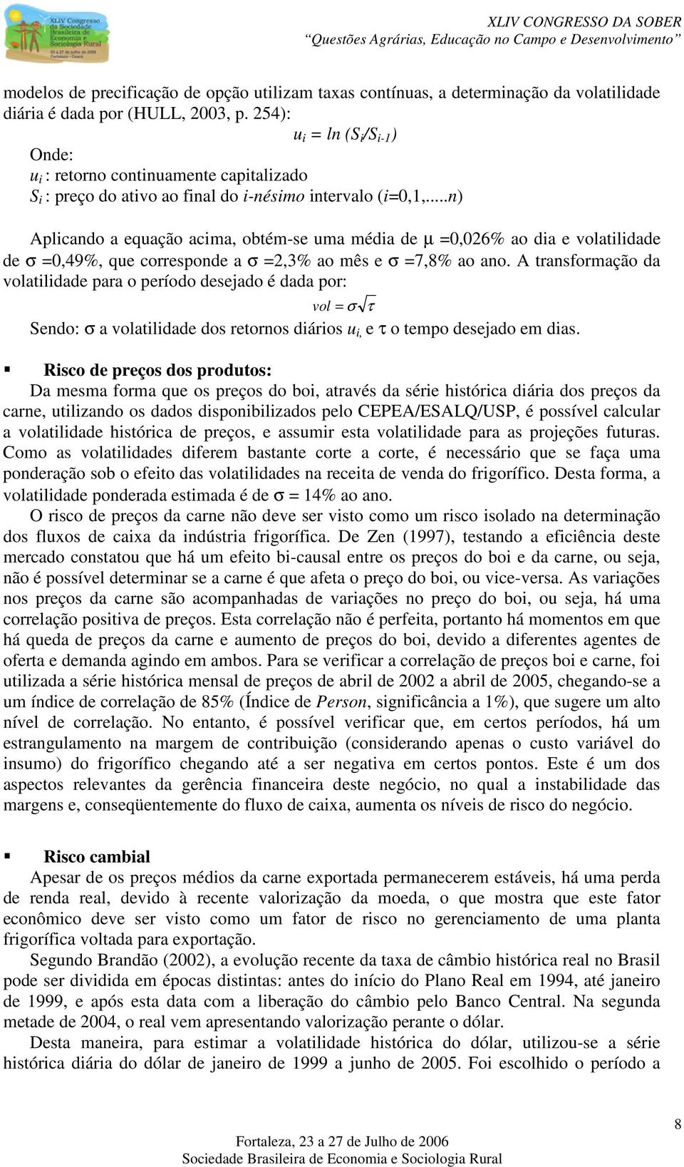 ..n) Aplicando a equação acima, obtém-se uma média de µ =0,026% ao dia e volatilidade de σ =0,49%, que corresponde a σ =2,3% ao mês e σ =7,8% ao ano.