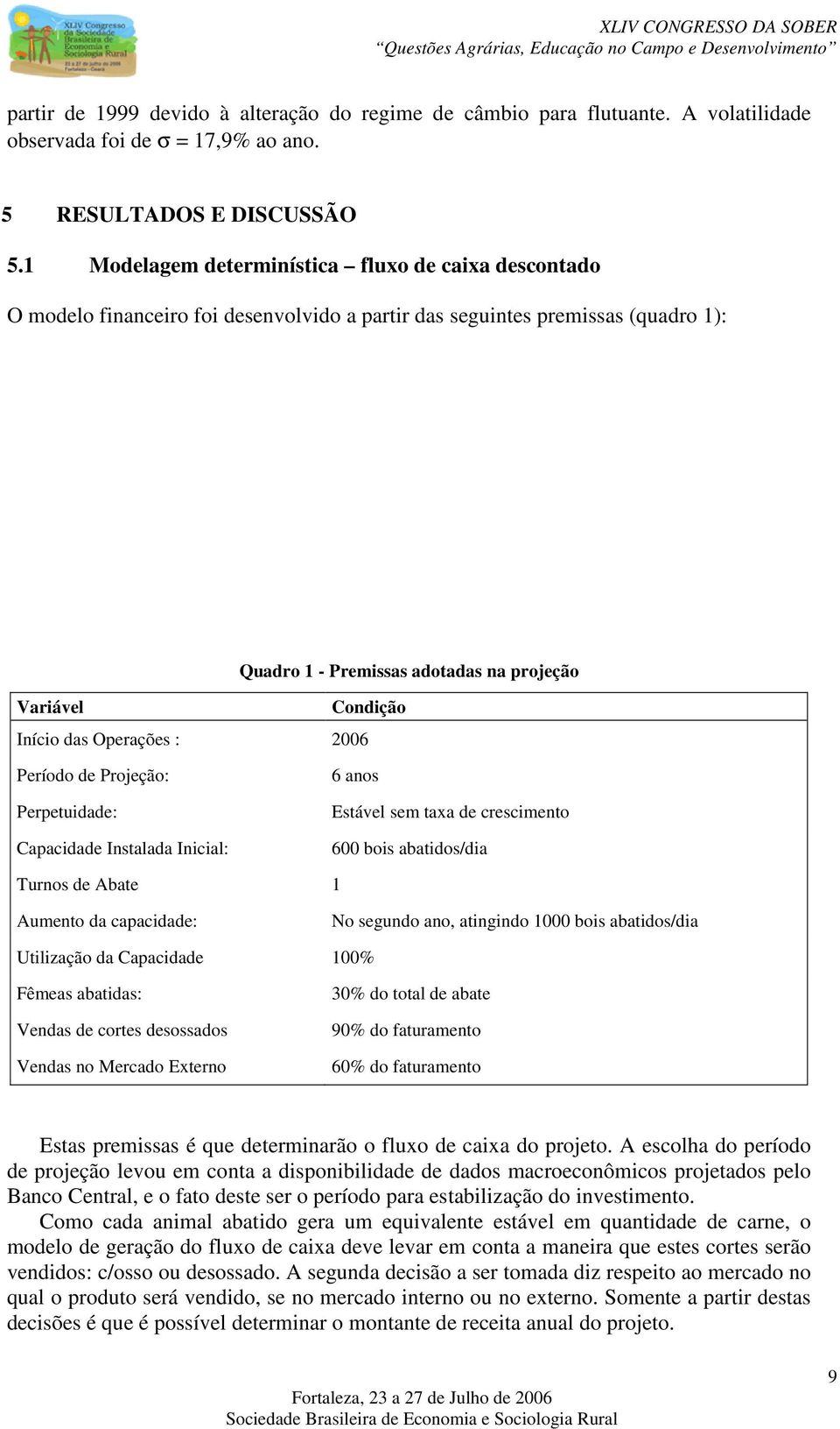 Início das Operações : 2006 Período de Projeção: Perpetuidade: Capacidade Instalada Inicial: 6 anos Estável sem taxa de crescimento 600 bois abatidos/dia Turnos de Abate 1 Aumento da capacidade: No