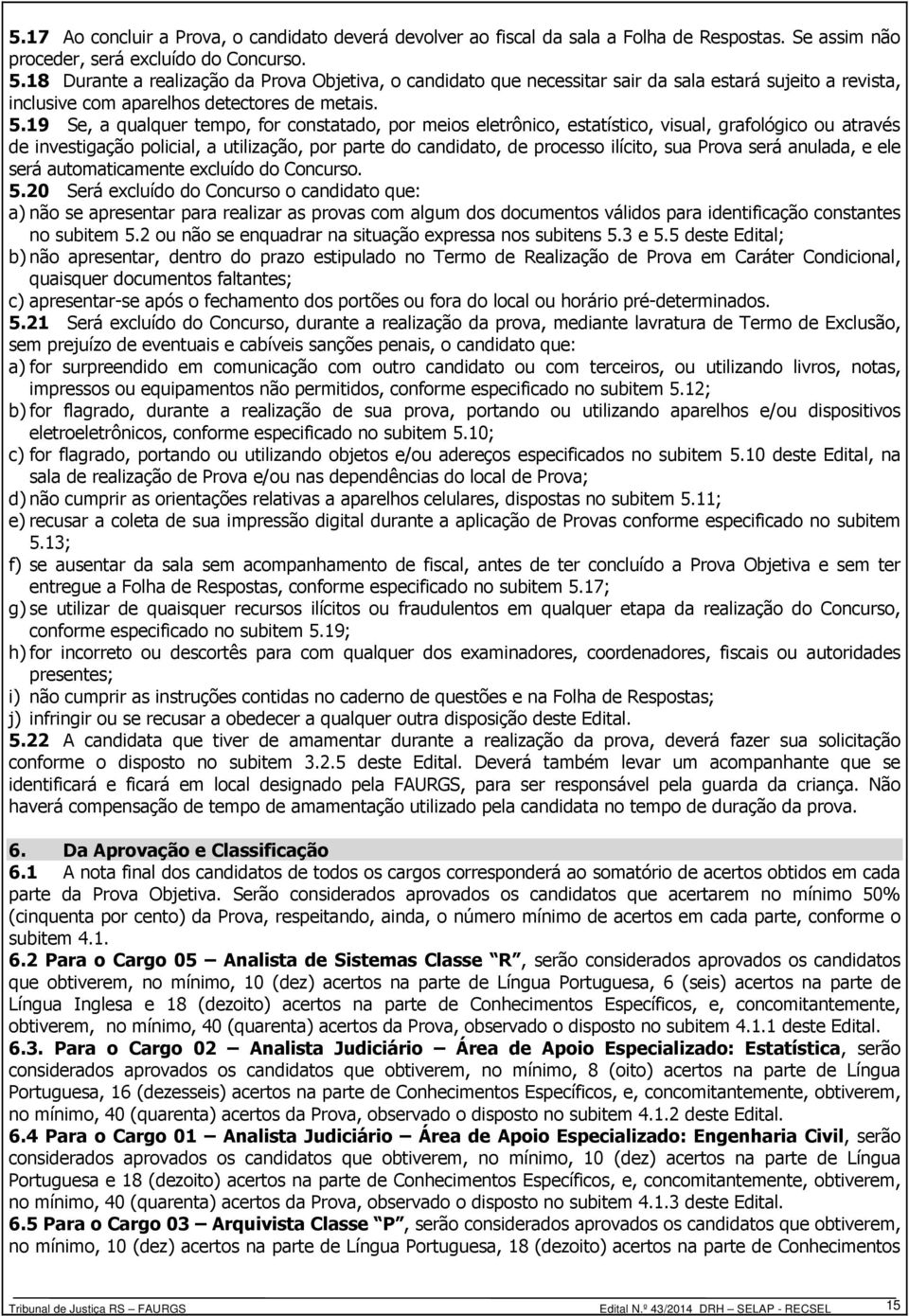 19 Se, a qualquer tempo, for constatado, por meios eletrônico, estatístico, visual, grafológico ou através de investigação policial, a utilização, por parte do candidato, de processo ilícito, sua