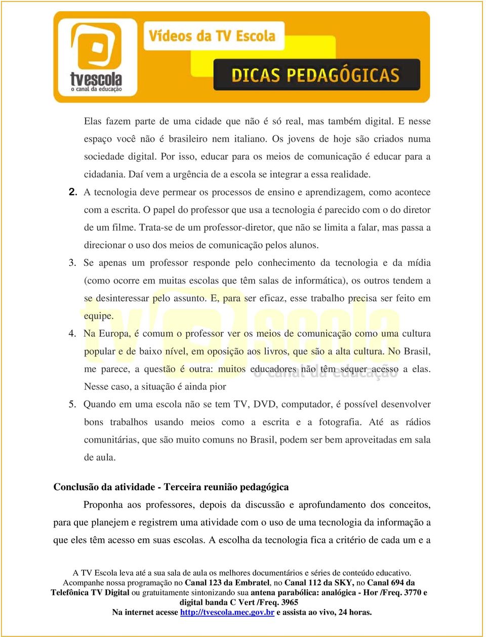 A tecnologia deve permear os processos de ensino e aprendizagem, como acontece com a escrita. O papel do professor que usa a tecnologia é parecido com o do diretor de um filme.