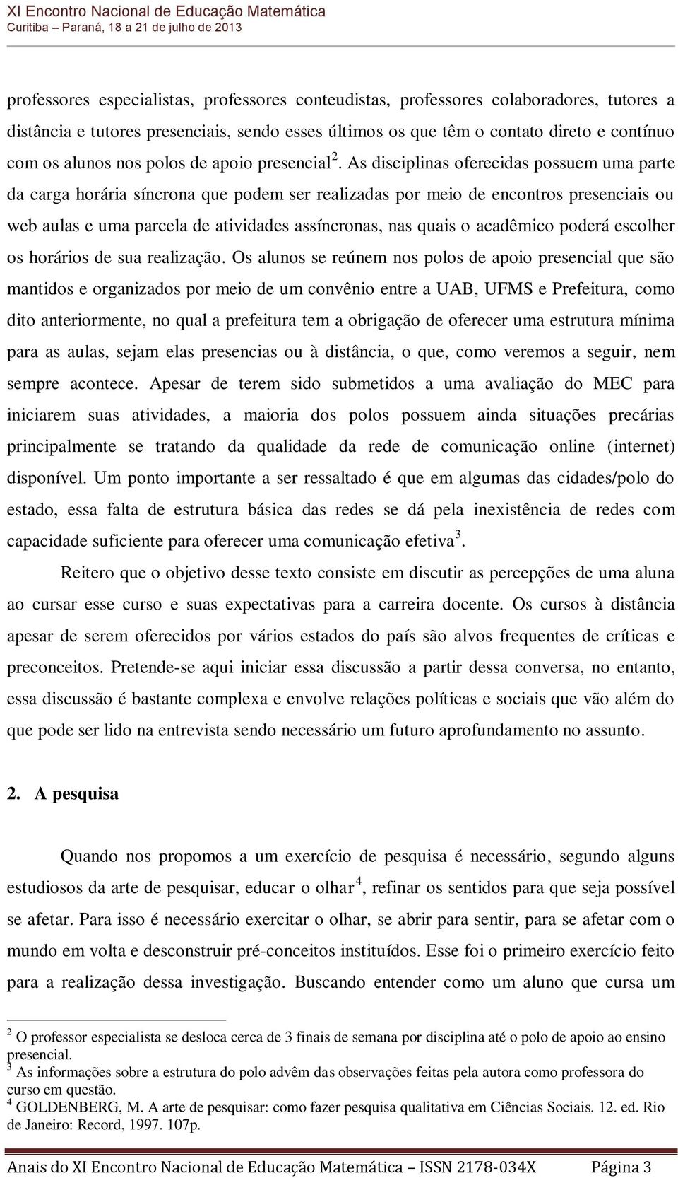 As disciplinas oferecidas possuem uma parte da carga horária síncrona que podem ser realizadas por meio de encontros presenciais ou web aulas e uma parcela de atividades assíncronas, nas quais o