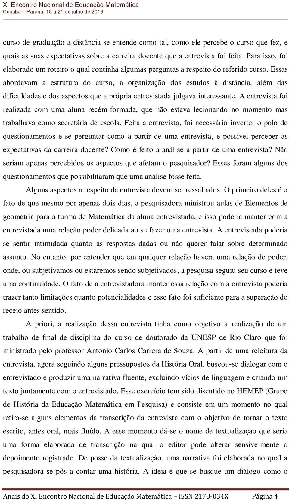 Essas abordavam a estrutura do curso, a organização dos estudos à distância, além das dificuldades e dos aspectos que a própria entrevistada julgava interessante.