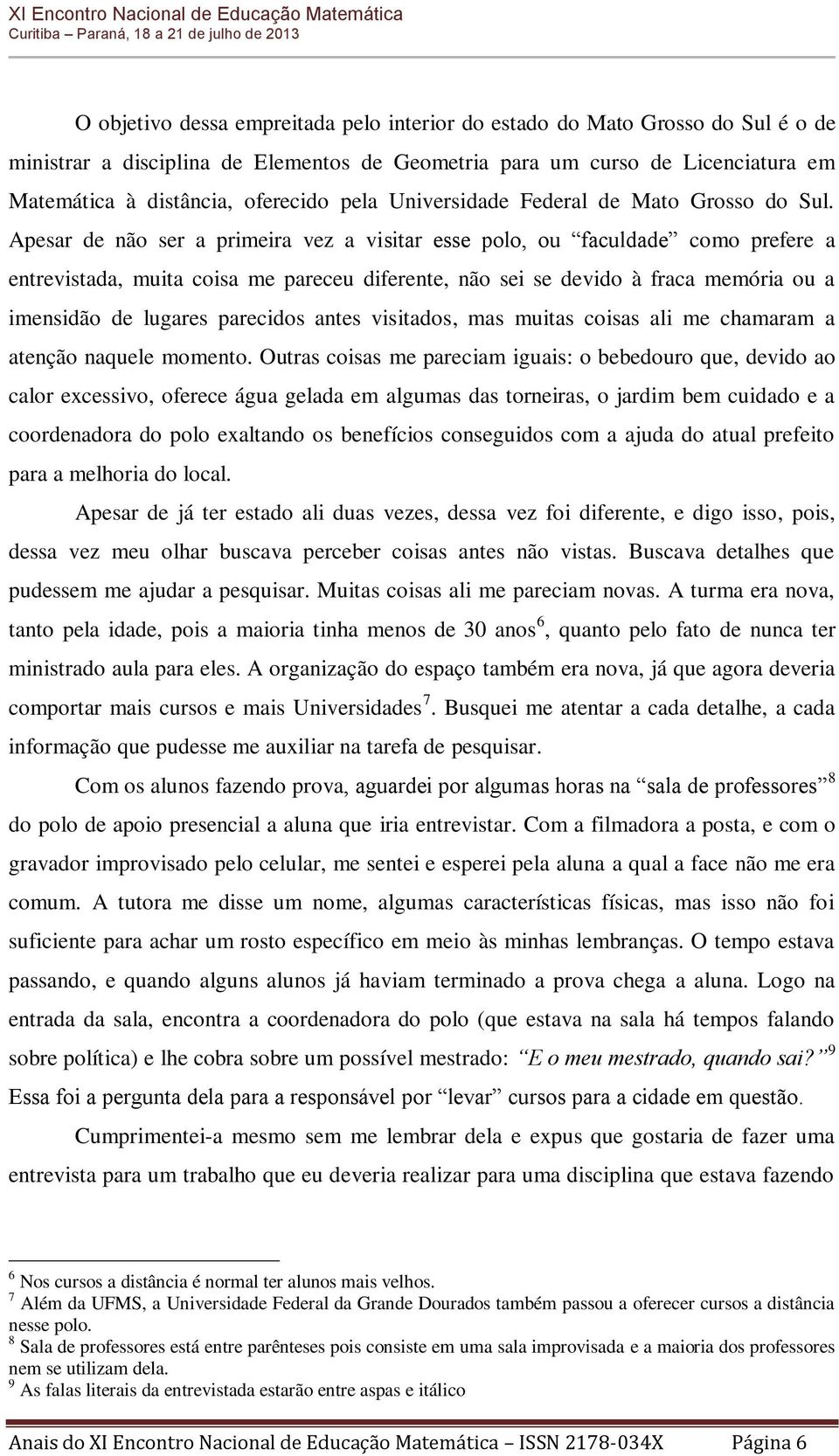 Apesar de não ser a primeira vez a visitar esse polo, ou faculdade como prefere a entrevistada, muita coisa me pareceu diferente, não sei se devido à fraca memória ou a imensidão de lugares parecidos