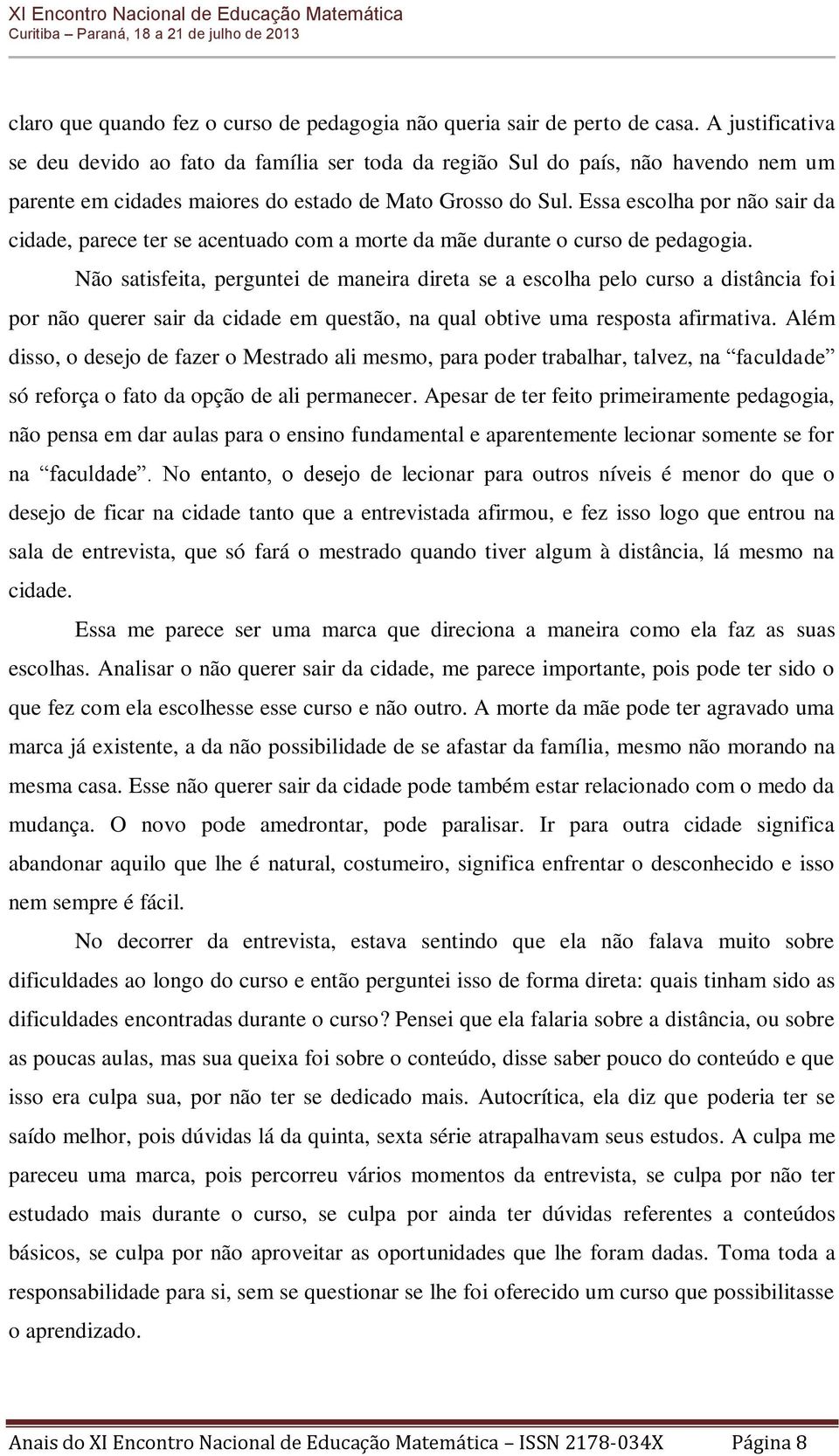 Essa escolha por não sair da cidade, parece ter se acentuado com a morte da mãe durante o curso de pedagogia.