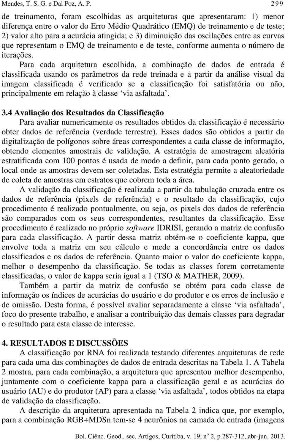 de treinamento, foram escolhidas as arquiteturas que apresentaram: 1) menor diferença entre o valor do Erro Médio Quadrático (EMQ) de treinamento e de teste; 2) valor alto para a acurácia atingida; e