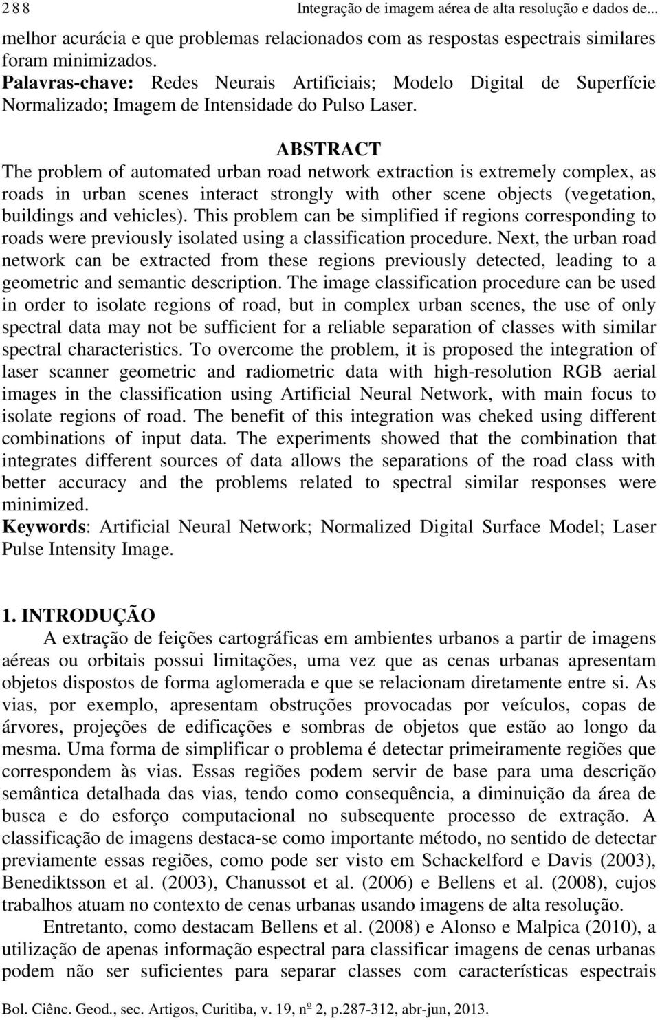 ABSTRACT The problem of automated urban road network extraction is extremely complex, as roads in urban scenes interact strongly with other scene objects (vegetation, buildings and vehicles).