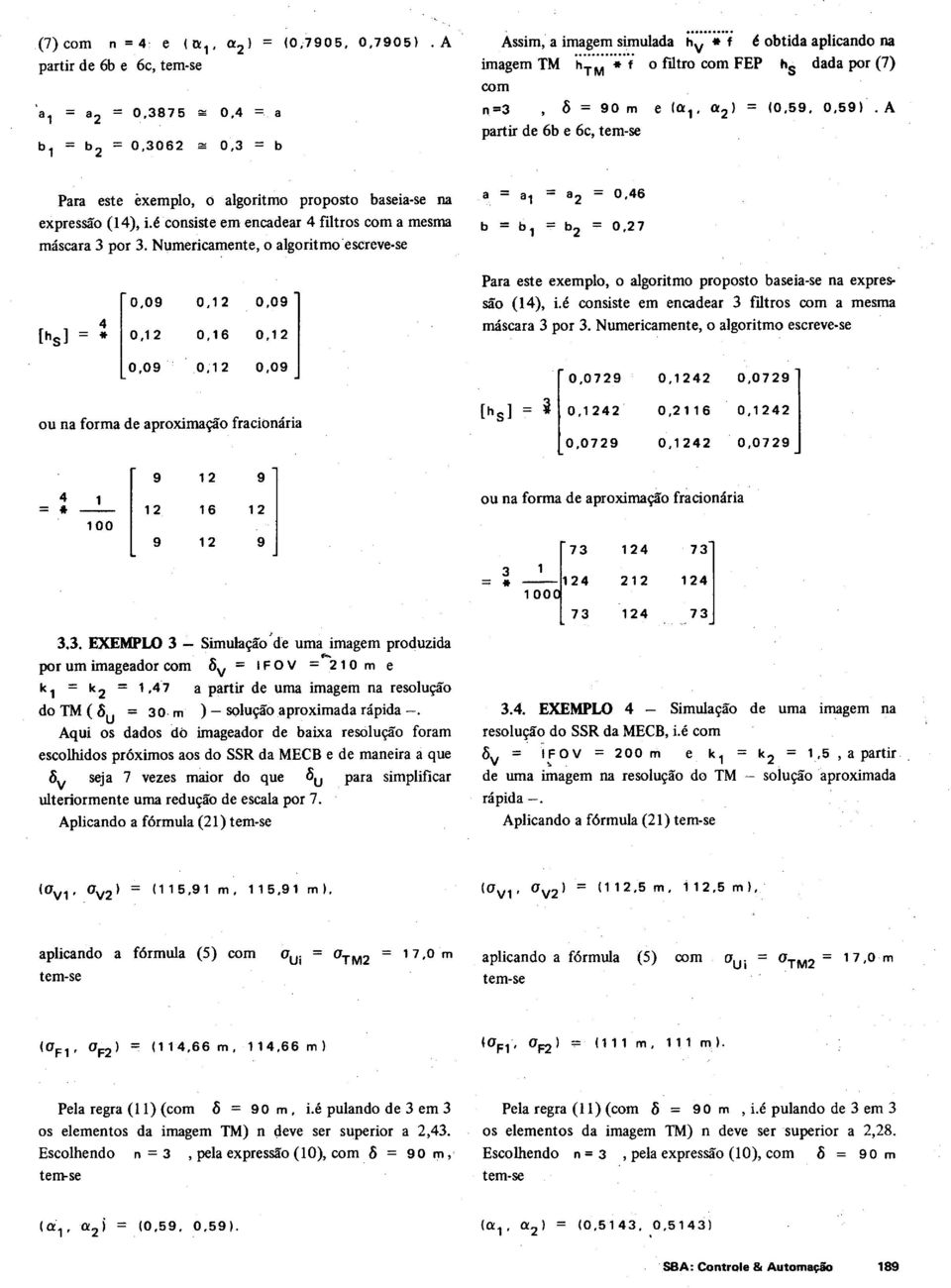 e (a 1, ( ) = (0,59, 0,59). A Para este exempl, algritm prpst baseia-se a expressã (l4), Lécsiste em ecadear 4 filtrs cm a mesma máscara 3 pr 3. Nl,.