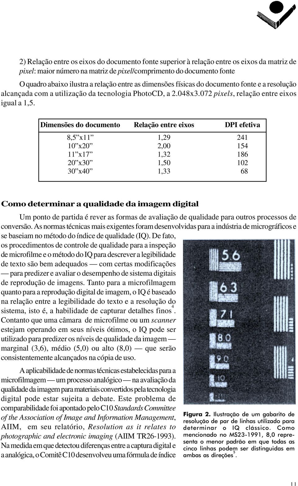 Dimensões do documento Relação entre eixos DPI efetiva 8,5 x11 1,29 241 10 x20 2,00 154 11 x17 1,32 186 20 x30 1,50 102 30 x40 1,33 68 Como determinar a qualidade da imagem digital Um ponto de