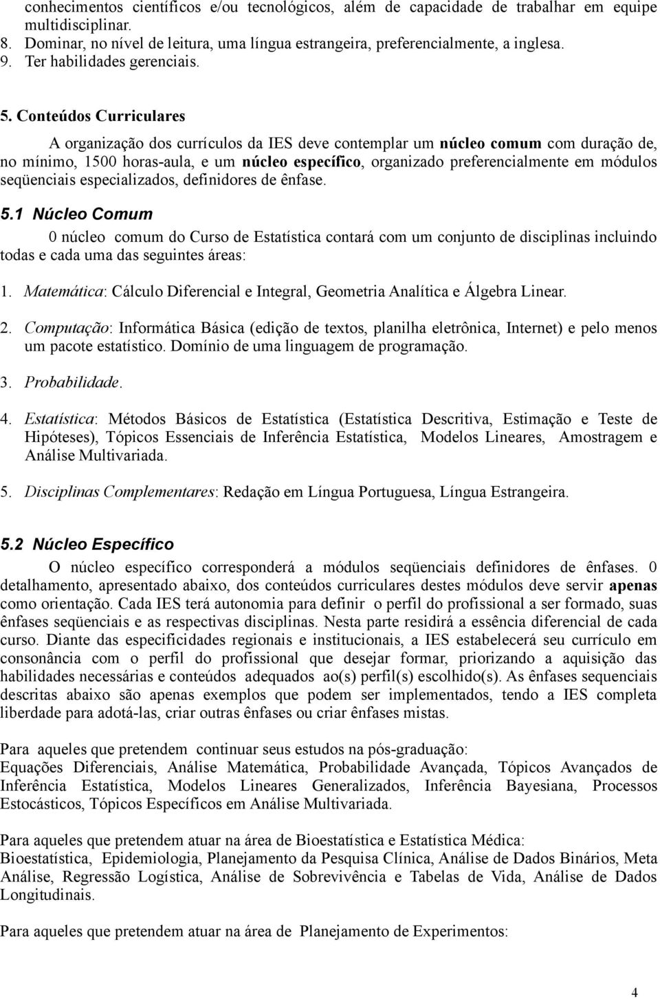 Conteúdos Curriculares A organização dos currículos da IES deve contemplar um núcleo comum com duração de, no mínimo, 1500 horas-aula, e um núcleo específico, organizado preferencialmente em módulos