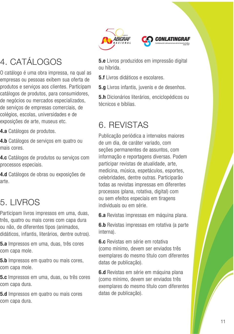 etc. 4.a Catálogos de produtos. 4.b Catálogos de serviços em quatro ou mais cores. 4.c Catálogos de produtos ou serviços com processos especiais. 4.d Catálogos de obras ou exposições de arte. 5.