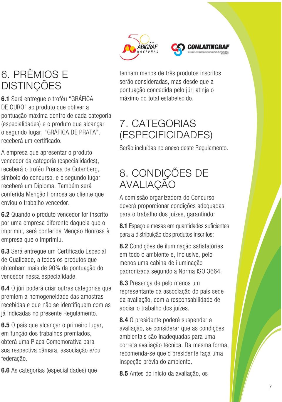 certificado. A empresa que apresentar o produto vencedor da categoria (especialidades), receberá o troféu Prensa de Gutenberg, símbolo do concurso, e o segundo lugar receberá um Diploma.