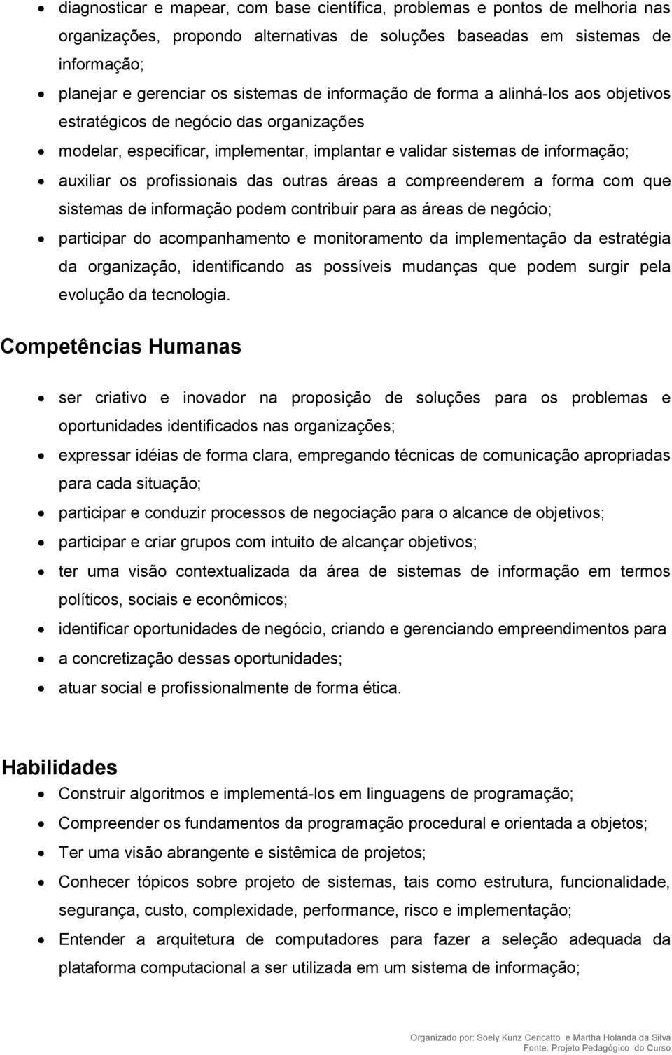 outras áreas a compreenderem a forma com que sistemas de informação podem contribuir para as áreas de negócio; participar do acompanhamento e monitoramento da implementação da estratégia da