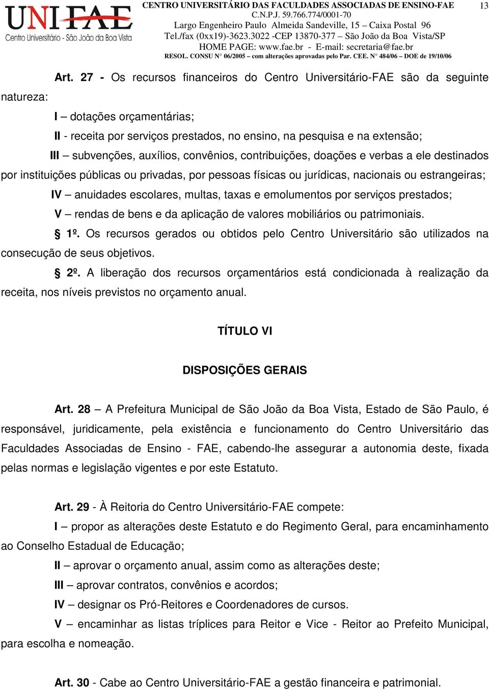 auxílios, convênios, contribuições, doações e verbas a ele destinados por instituições públicas ou privadas, por pessoas físicas ou jurídicas, nacionais ou estrangeiras; IV anuidades escolares,