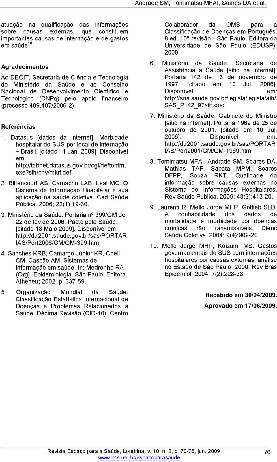 407/2006-2) Referências 1. Datasus [dados da internet]. Morbidade hospitalar do SUS por local de internação Brasil. [citado 11 Jan. 2009]. Disponível em: http://tabnet.datasus.gov.br/cgi/deftohtm.