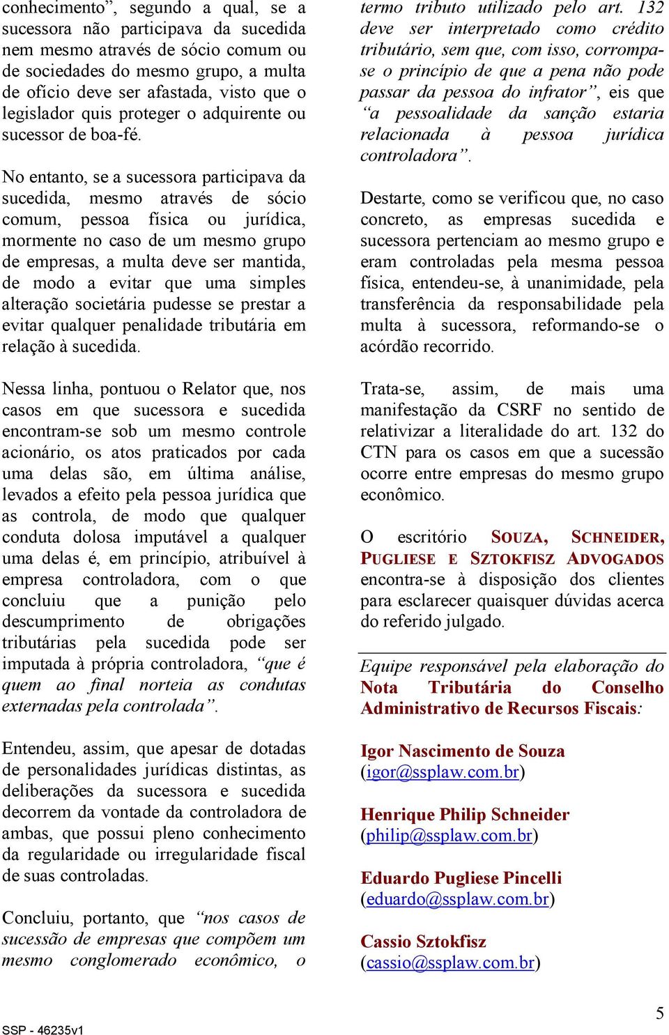 No entanto, se a sucessora participava da sucedida, mesmo através de sócio comum, pessoa física ou jurídica, mormente no caso de um mesmo grupo de empresas, a multa deve ser mantida, de modo a evitar