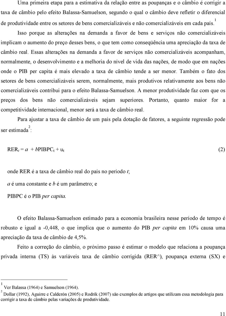 1 Isso porque as alterações na demanda a favor de bens e serviços não comercializáveis implicam o aumento do preço desses bens, o que tem como conseqüência uma apreciação da taxa de câmbio real.