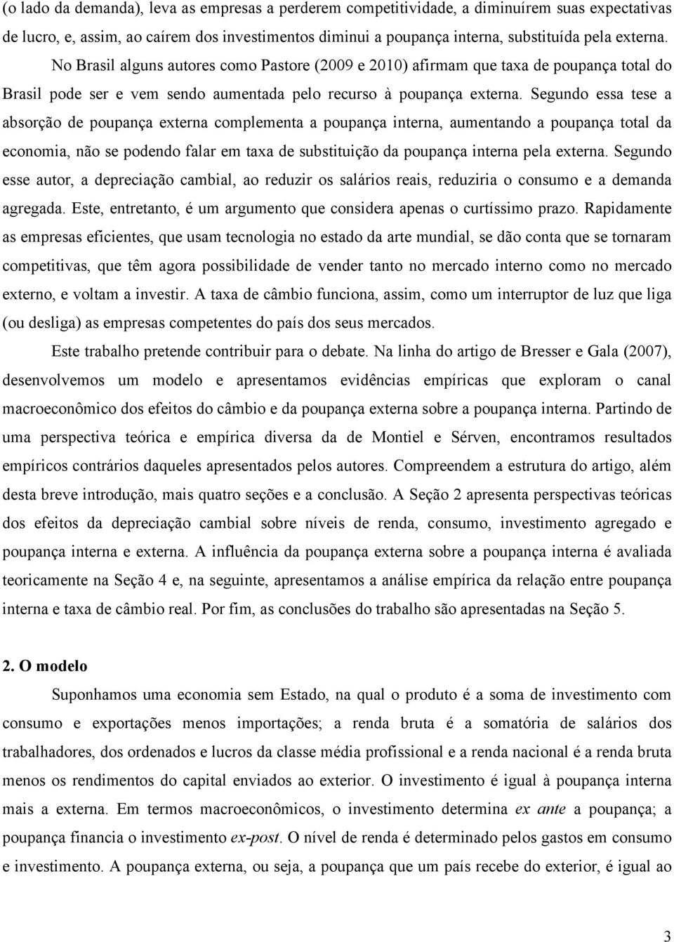 Segundo essa tese a absorção de poupança externa complementa a poupança interna, aumentando a poupança total da economia, não se podendo falar em taxa de substituição da poupança interna pela externa.