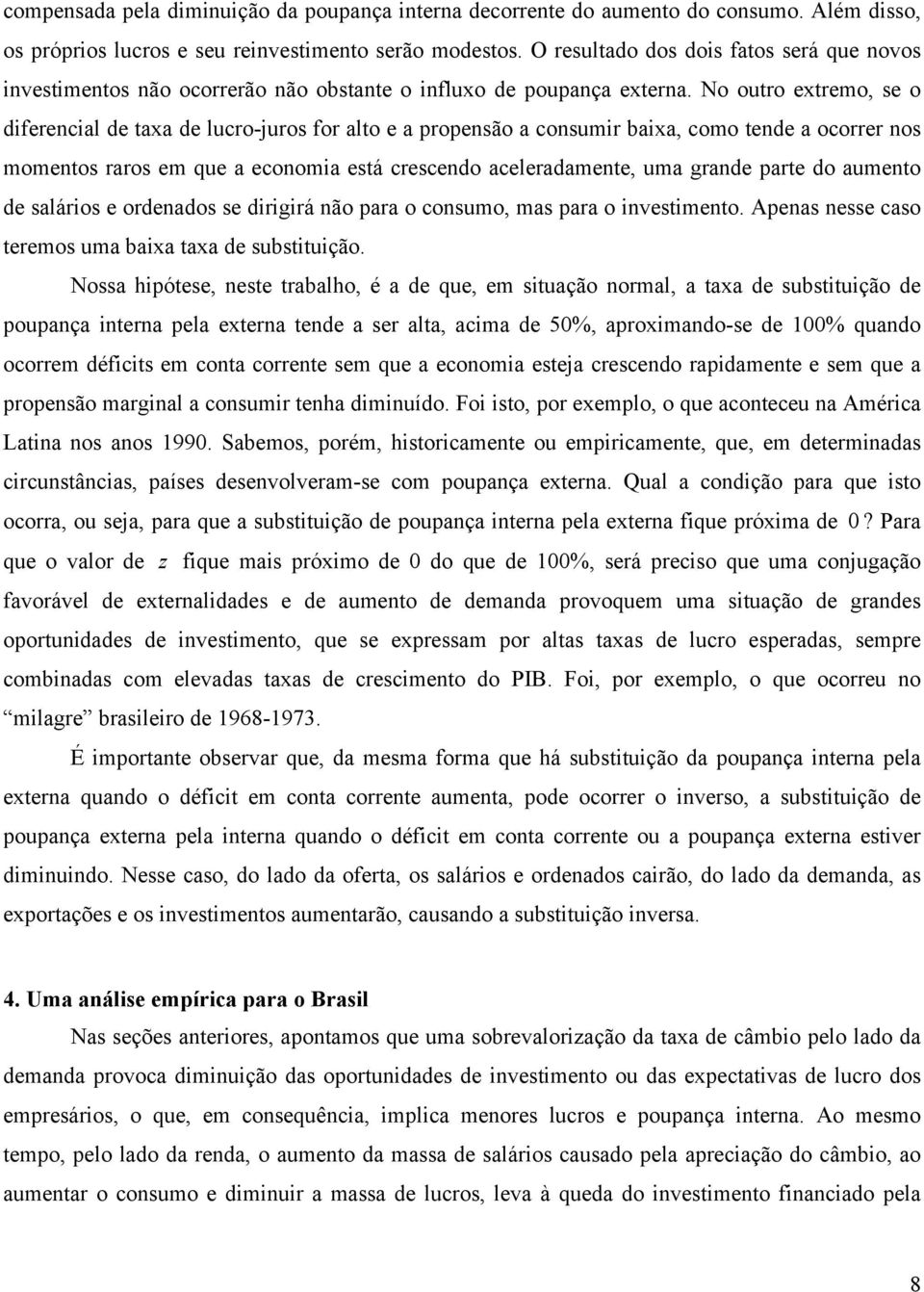 No outro extremo, se o diferencial de taxa de lucro-juros for alto e a propensão a consumir baixa, como tende a ocorrer nos momentos raros em que a economia está crescendo aceleradamente, uma grande