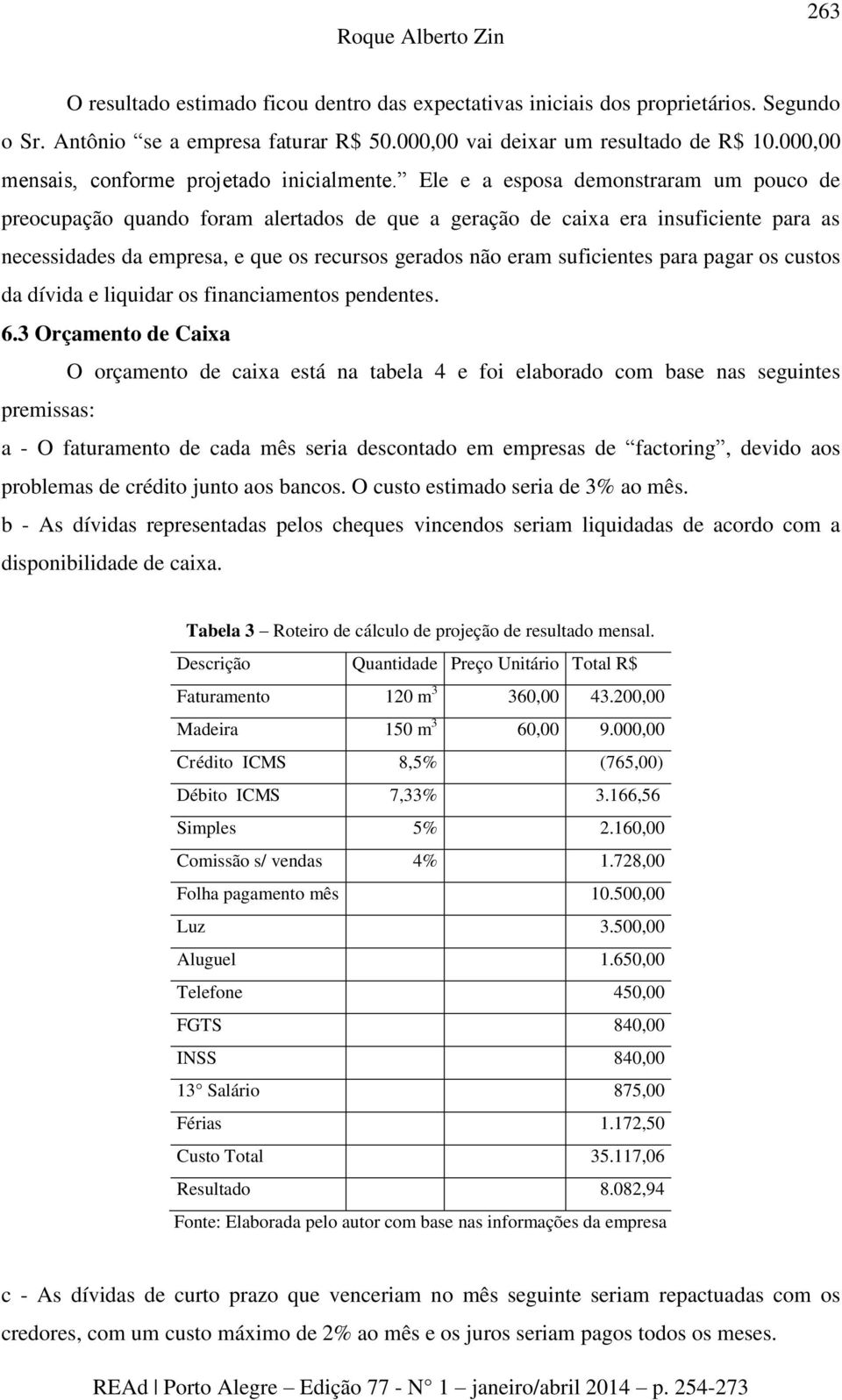 Ele e a esposa demonstraram um pouco de preocupação quando foram alertados de que a geração de caixa era insuficiente para as necessidades da empresa, e que os recursos gerados não eram suficientes