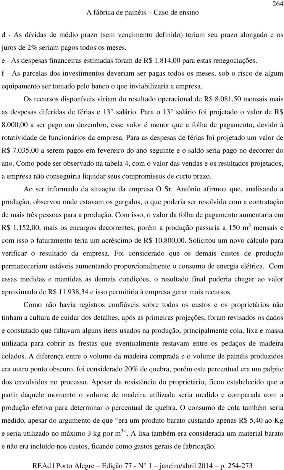 f - As parcelas dos investimentos deveriam ser pagas todos os meses, sob o risco de algum equipamento ser tomado pelo banco o que inviabilizaria a empresa.