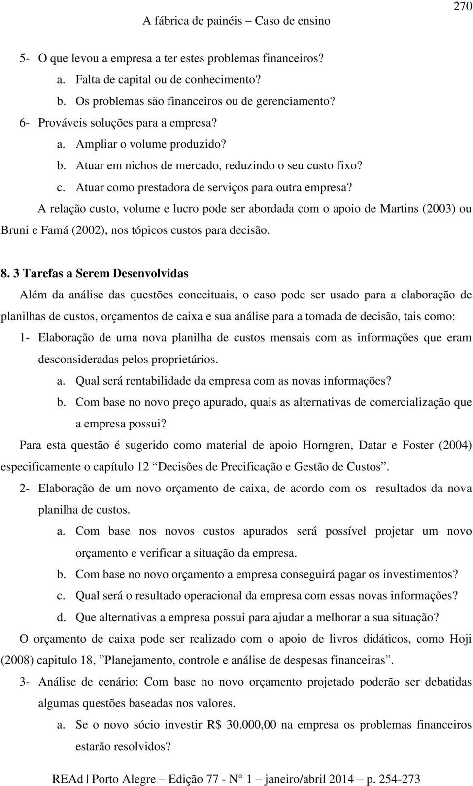 A relação custo, volume e lucro pode ser abordada com o apoio de Martins (2003) ou Bruni e Famá (2002), nos tópicos custos para decisão. 8.