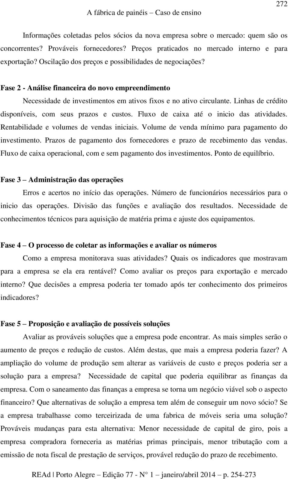 Fase 2 - Análise financeira do novo empreendimento Necessidade de investimentos em ativos fixos e no ativo circulante. Linhas de crédito disponíveis, com seus prazos e custos.