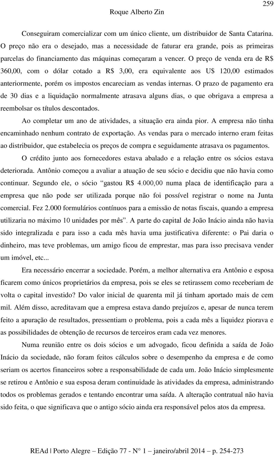 O preço de venda era de R$ 360,00, com o dólar cotado a R$ 3,00, era equivalente aos U$ 120,00 estimados anteriormente, porém os impostos encareciam as vendas internas.