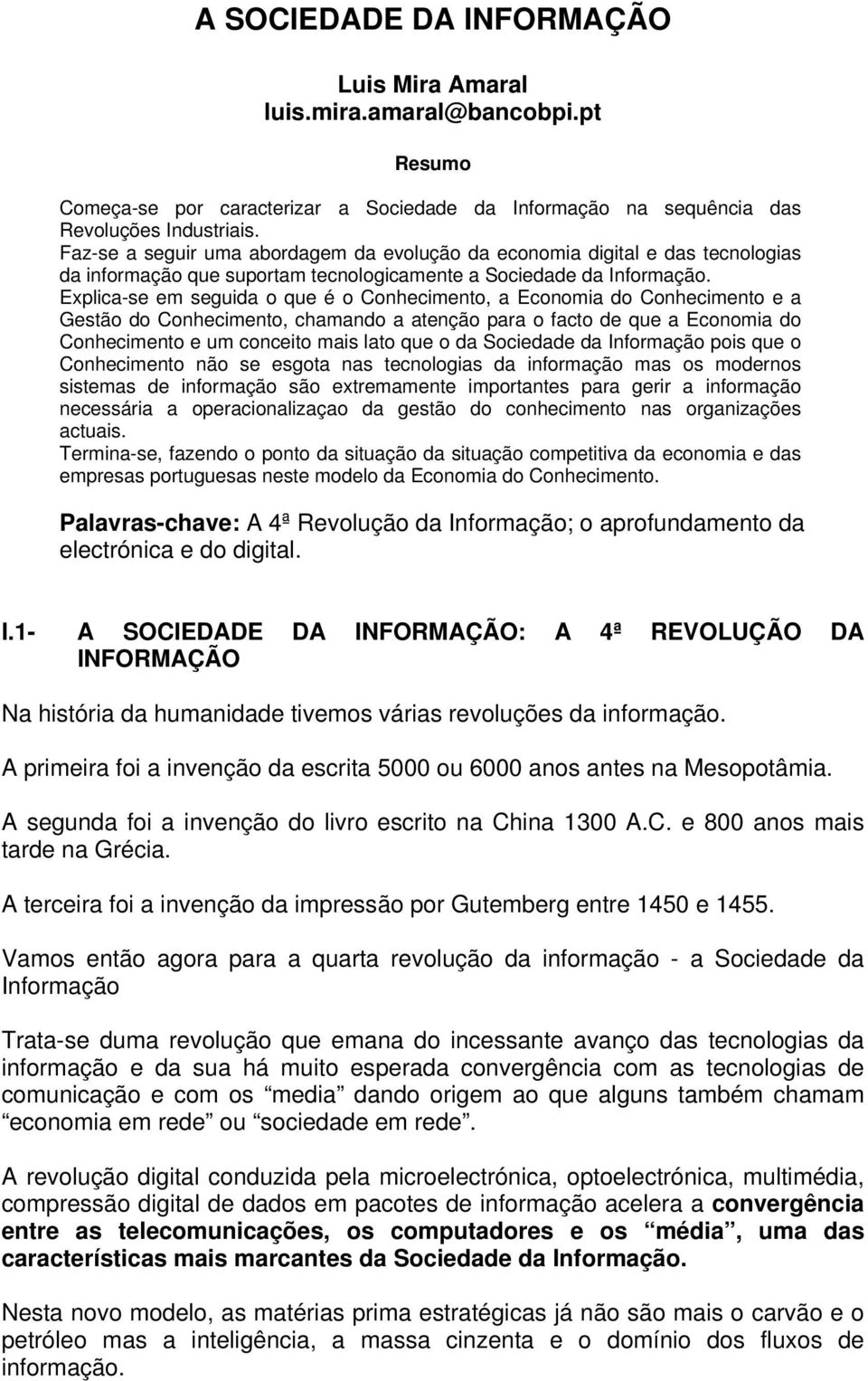 Explica-se em seguida o que é o Conhecimento, a Economia do Conhecimento e a Gestão do Conhecimento, chamando a atenção para o facto de que a Economia do Conhecimento e um conceito mais lato que o da