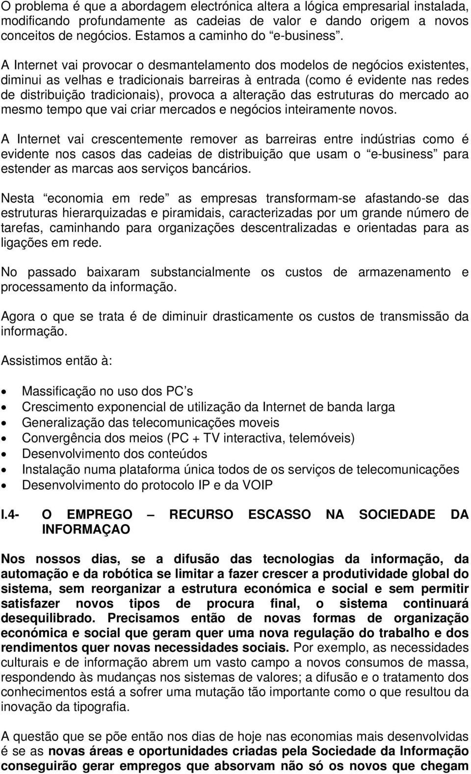 A Internet vai provocar o desmantelamento dos modelos de negócios existentes, diminui as velhas e tradicionais barreiras à entrada (como é evidente nas redes de distribuição tradicionais), provoca a