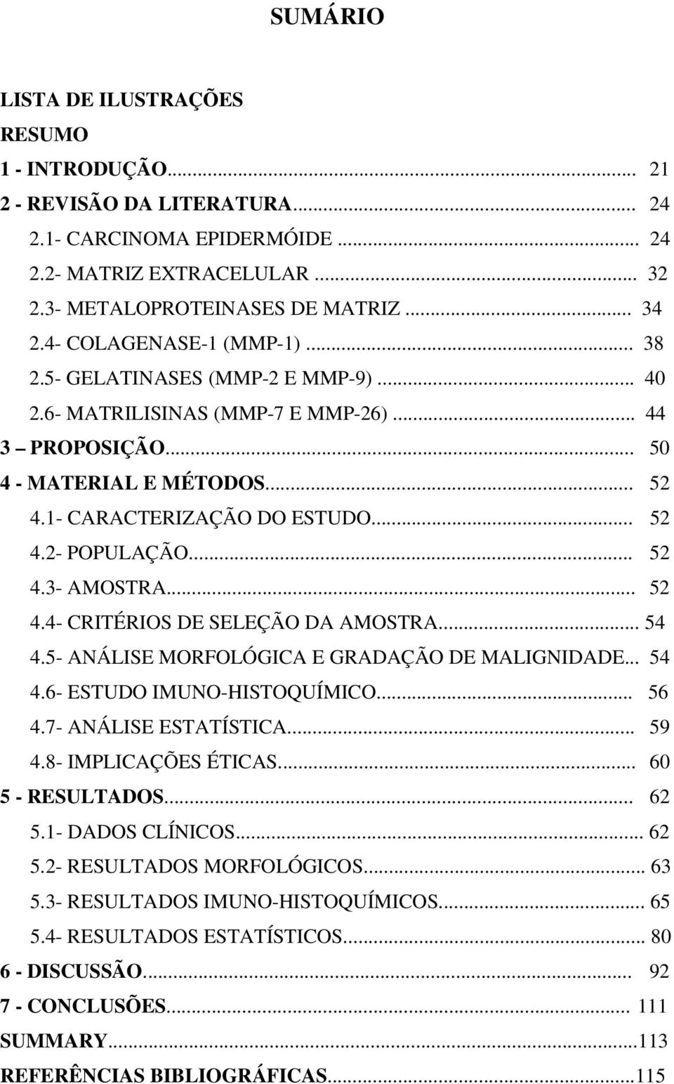 .. 52 4.3- AMOSTRA... 52 4.4- CRITÉRIOS DE SELEÇÃO DA AMOSTRA... 54 4.5- ANÁLISE MORFOLÓGICA E GRADAÇÃO DE MALIGNIDADE... 54 4.6- ESTUDO IMUNO-HISTOQUÍMICO... 56 4.7- ANÁLISE ESTATÍSTICA... 59 4.