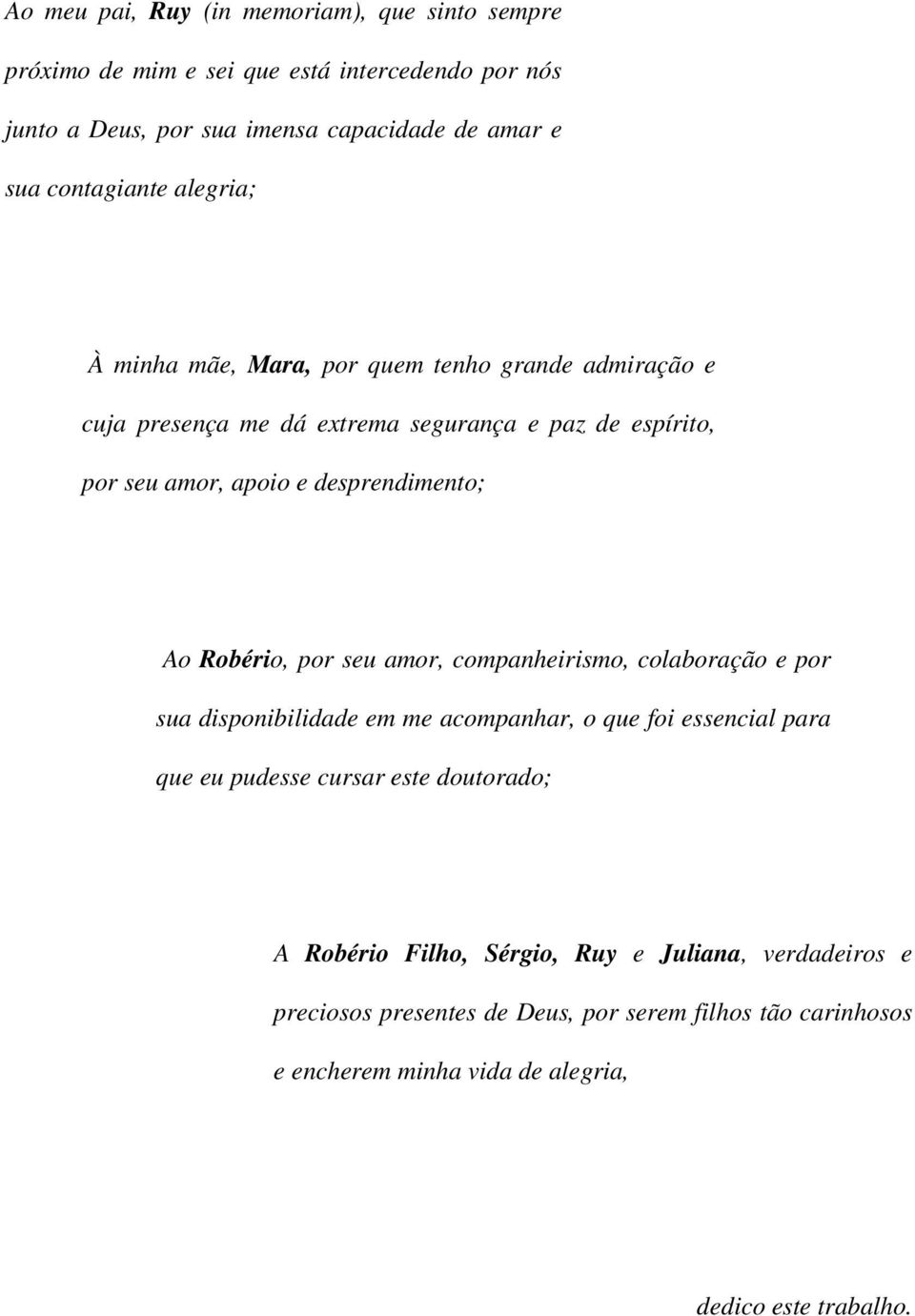 desprendimento; Ao Robério, por seu amor, companheirismo, colaboração e por sua disponibilidade em me acompanhar, o que foi essencial para que eu pudesse cursar