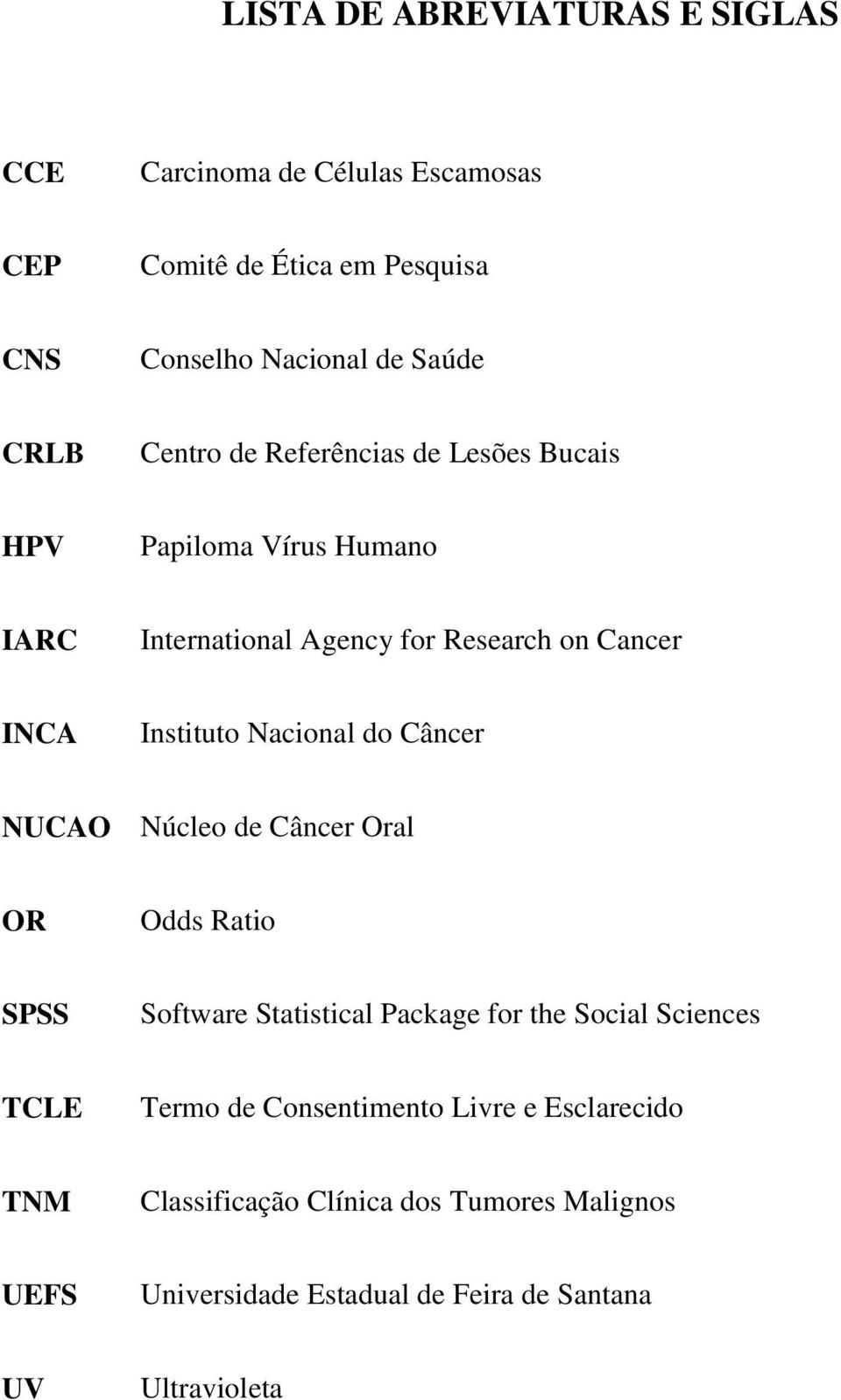 Nacional do Câncer NUCAO Núcleo de Câncer Oral OR Odds Ratio SPSS Software Statistical Package for the Social Sciences TCLE Termo de