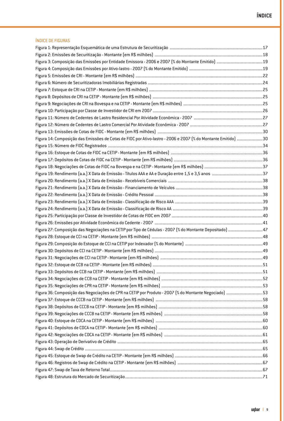 ..19 Figura 5: Emissões de CRI - Montante (em R$ milhões)...22 Figura 6: Número de Securitizadoras Imobiliárias Registradas...24 Figura 7: Estoque de CRI na CETIP - Montante (em R$ milhões).