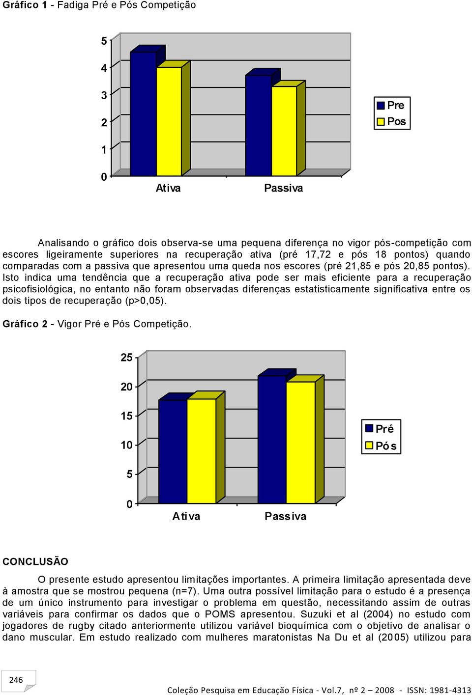 Isto indica uma tendência que a recuperação ativa pode ser mais eficiente para a recuperação psicofisiológica, no entanto não foram observadas diferenças estatisticamente significativa entre os dois