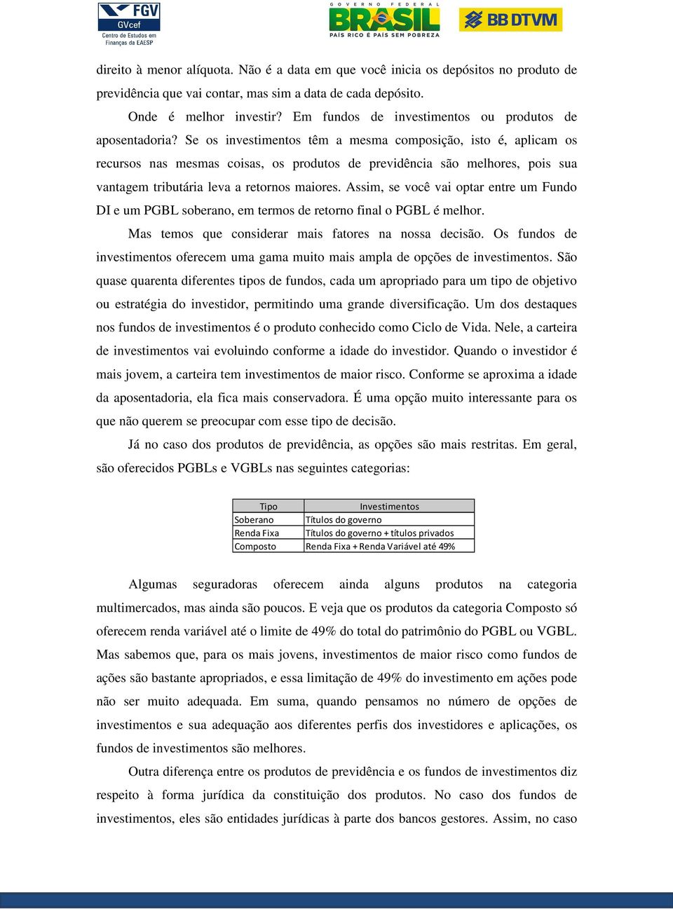 Se os investimentos têm a mesma composição, isto é, aplicam os recursos nas mesmas coisas, os produtos de previdência são melhores, pois sua vantagem tributária leva a retornos maiores.