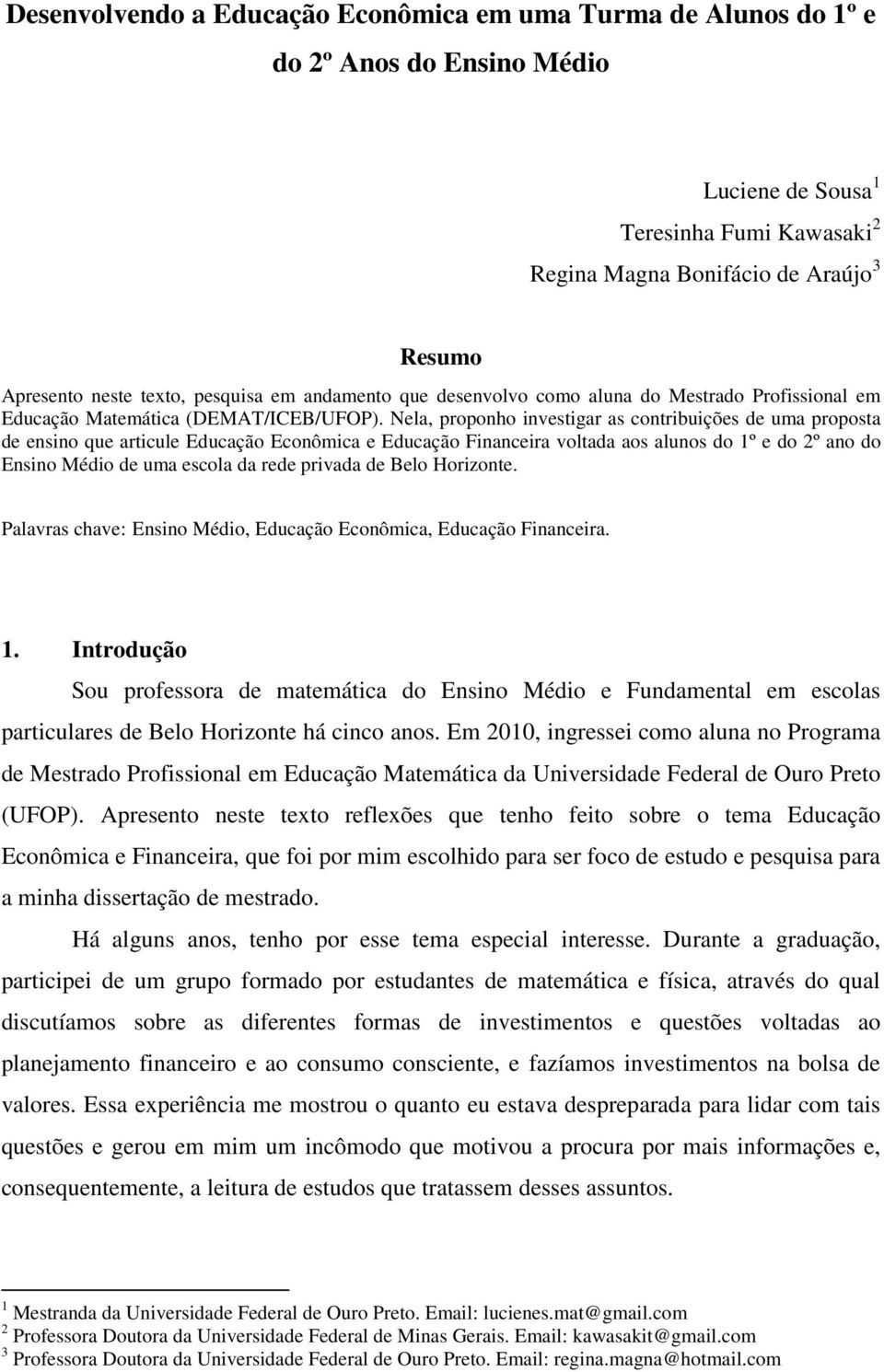 Nela, proponho investigar as contribuições de uma proposta de ensino que articule Educação Econômica e Educação Financeira voltada aos alunos do 1º e do 2º ano do Ensino Médio de uma escola da rede