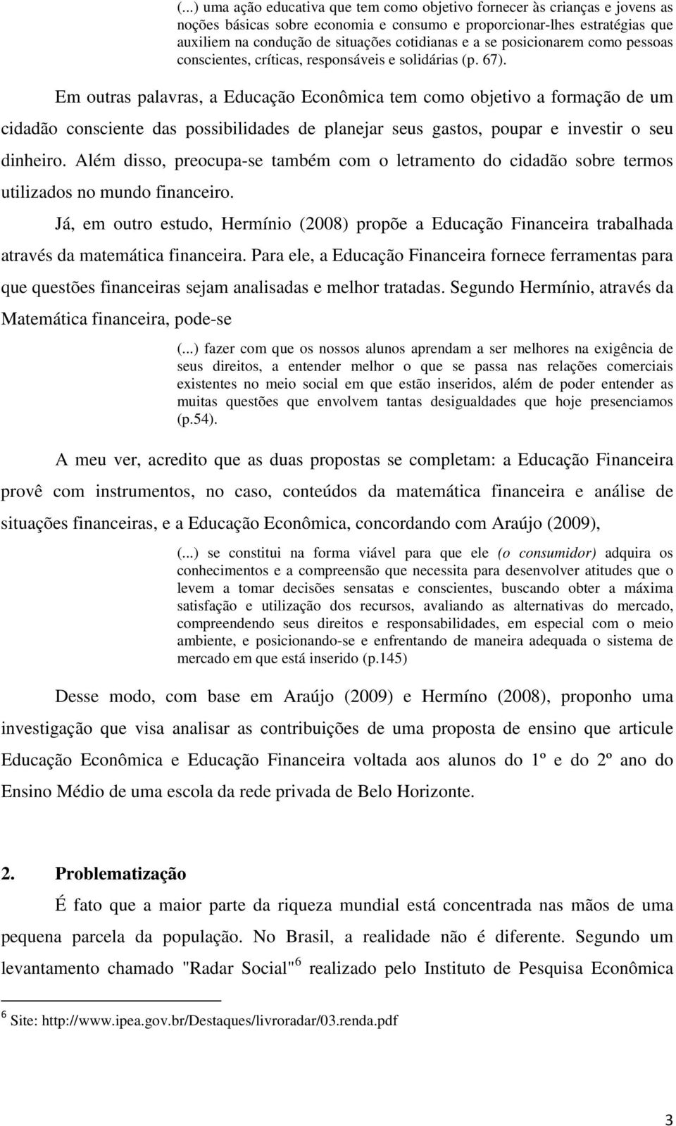 Em outras palavras, a Educação Econômica tem como objetivo a formação de um cidadão consciente das possibilidades de planejar seus gastos, poupar e investir o seu dinheiro.