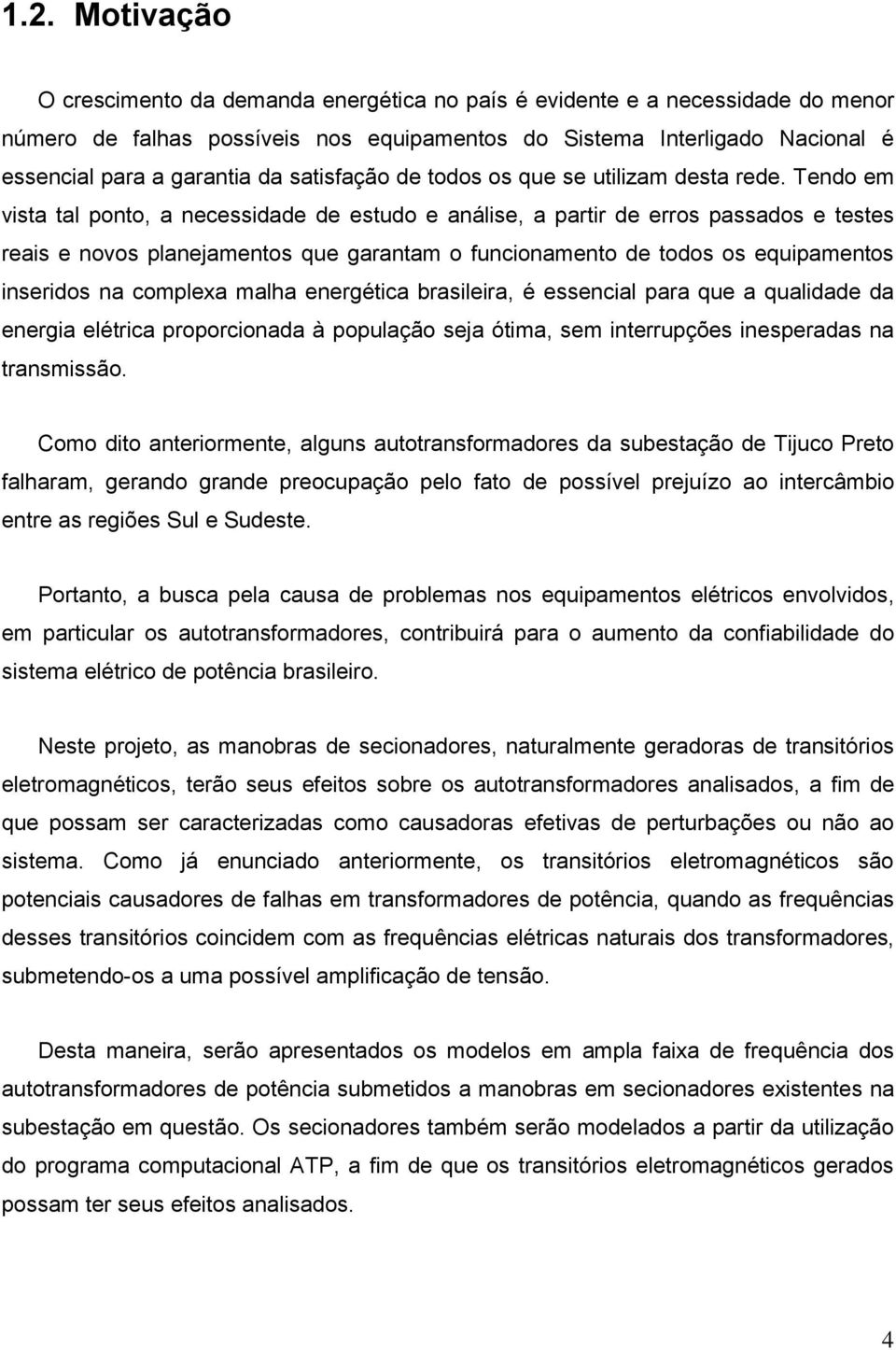 Tendo em vista tal ponto, a necessidade de estudo e análise, a partir de erros passados e testes reais e novos planejamentos que garantam o funcionamento de todos os equipamentos inseridos na