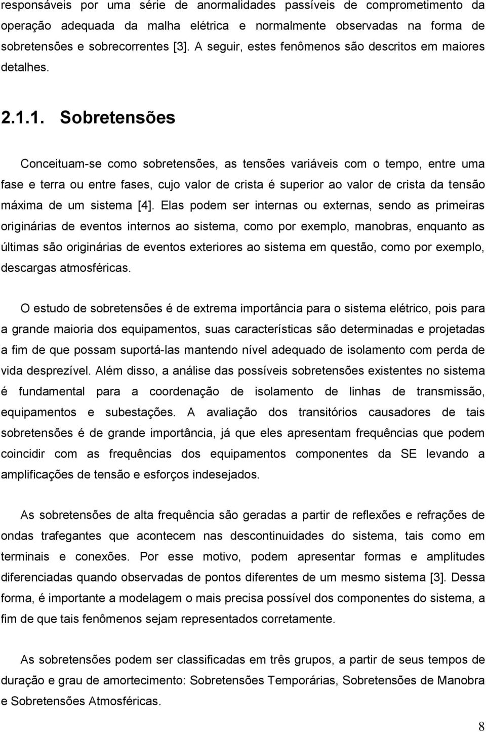 1. Sobretensões Conceituam-se como sobretensões, as tensões variáveis com o tempo, entre uma fase e terra ou entre fases, cujo valor de crista é superior ao valor de crista da tensão máxima de um