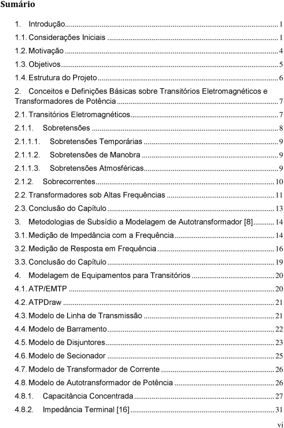 .. 9 2.1.1.2. Sobretensões de Manobra... 9 2.1.1.3. Sobretensões Atmosféricas... 9 2.1.2. Sobrecorrentes... 10 2.2. Transformadores sob Altas Frequências... 11 2.3. Conclusão do Capítulo... 13 3.