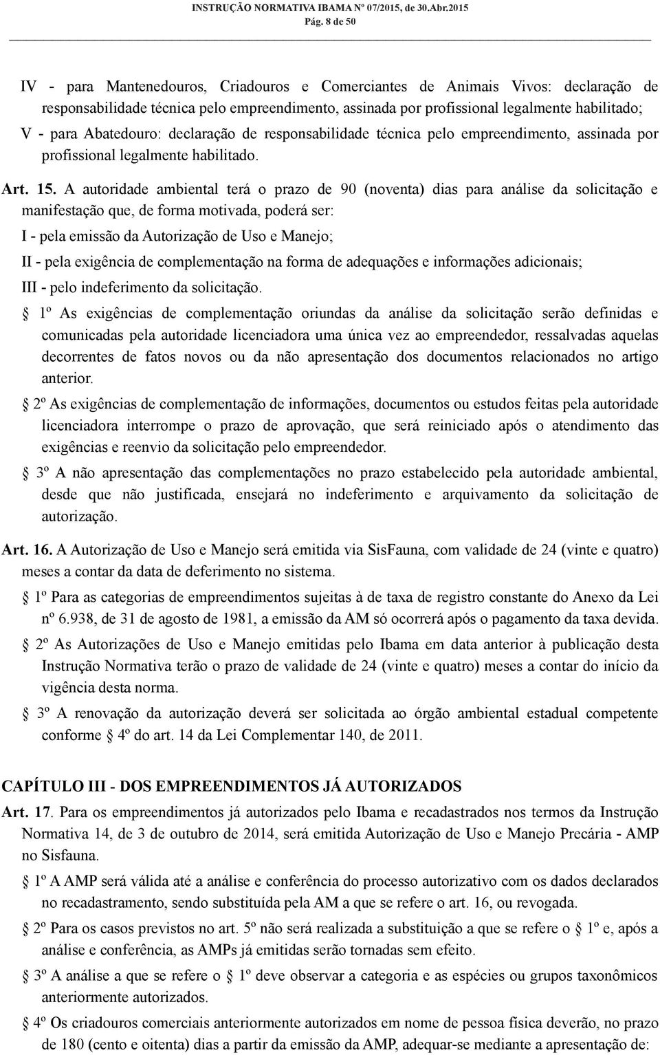 A autoridade ambiental terá o prazo de 90 (noventa) dias para análise da solicitação e manifestação que, de forma motivada, poderá ser: I - pela emissão da Autorização de Uso e Manejo; II - pela