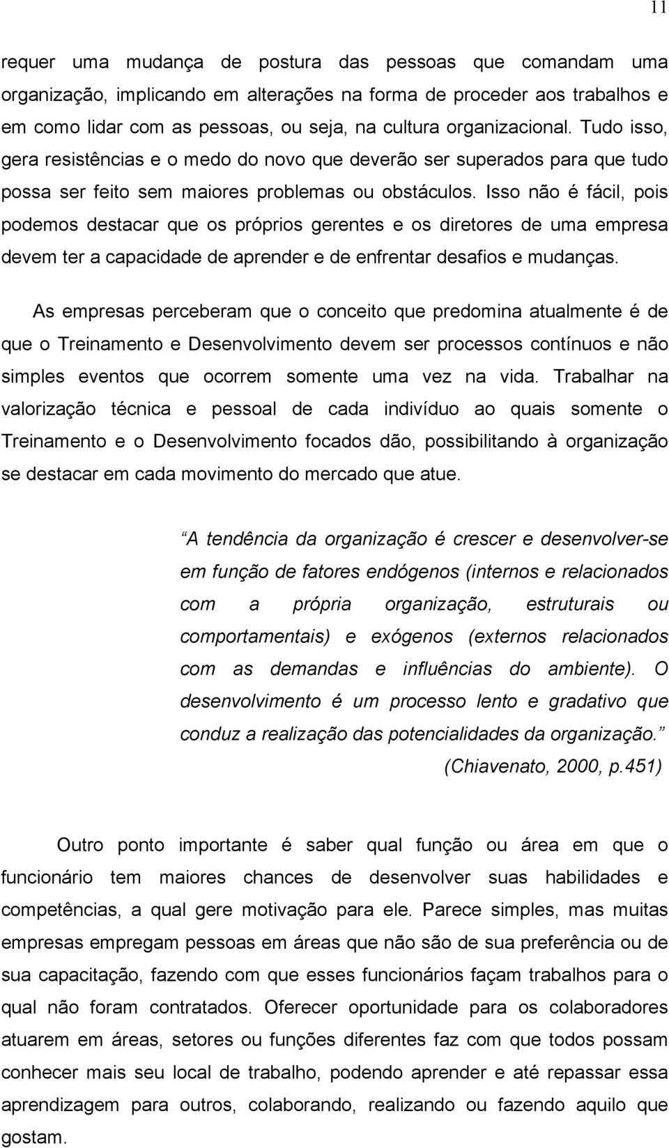 Isso não é fácil, pois podemos destacar que os próprios gerentes e os diretores de uma empresa devem ter a capacidade de aprender e de enfrentar desafios e mudanças.