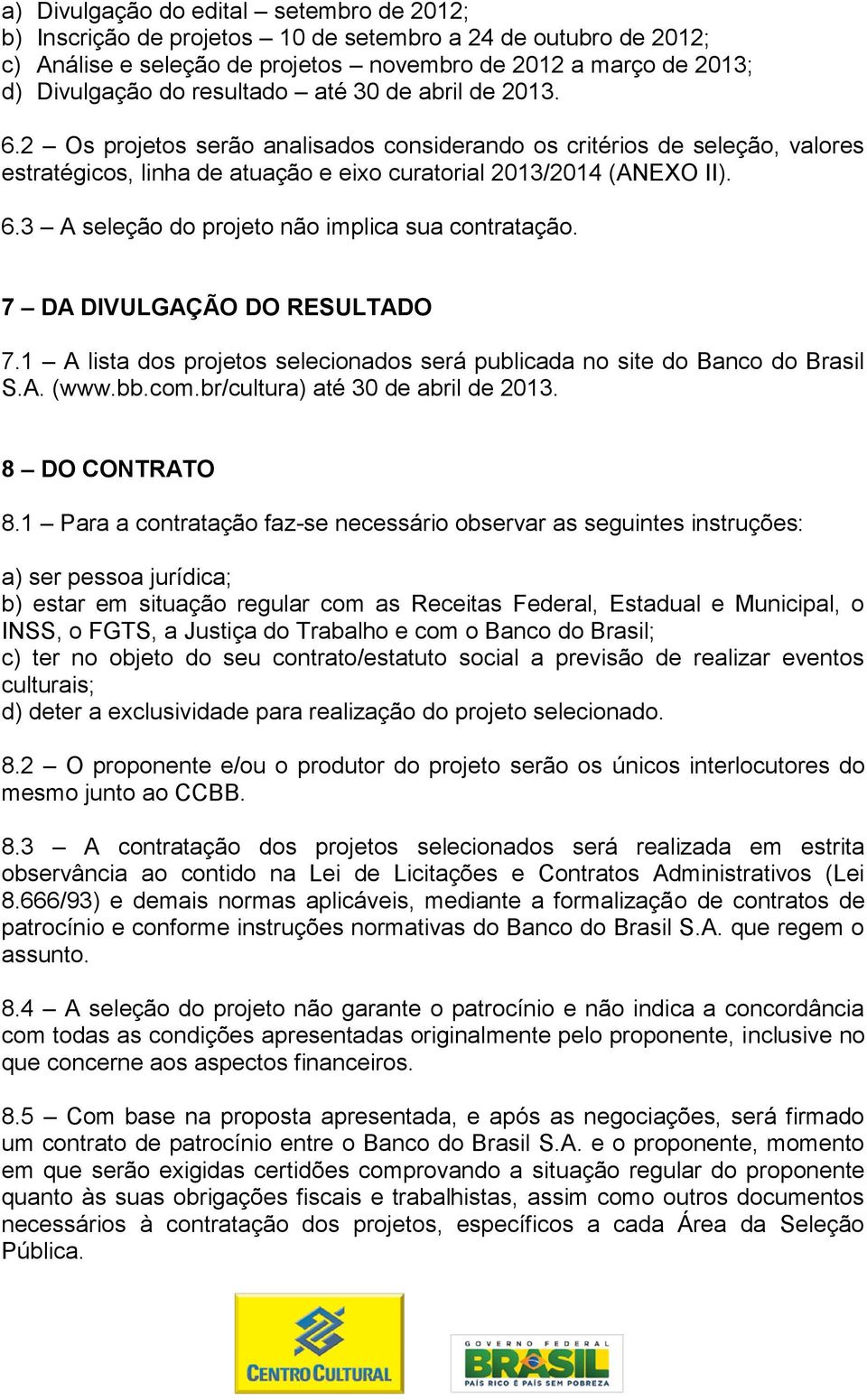 7 DA DIVULGAÇÃO DO RESULTADO 7.1 A lista dos projetos selecionados será publicada no site do Banco do Brasil S.A. (www.bb.com.br/cultura) até 30 de abril de 2013. 8 DO CONTRATO 8.