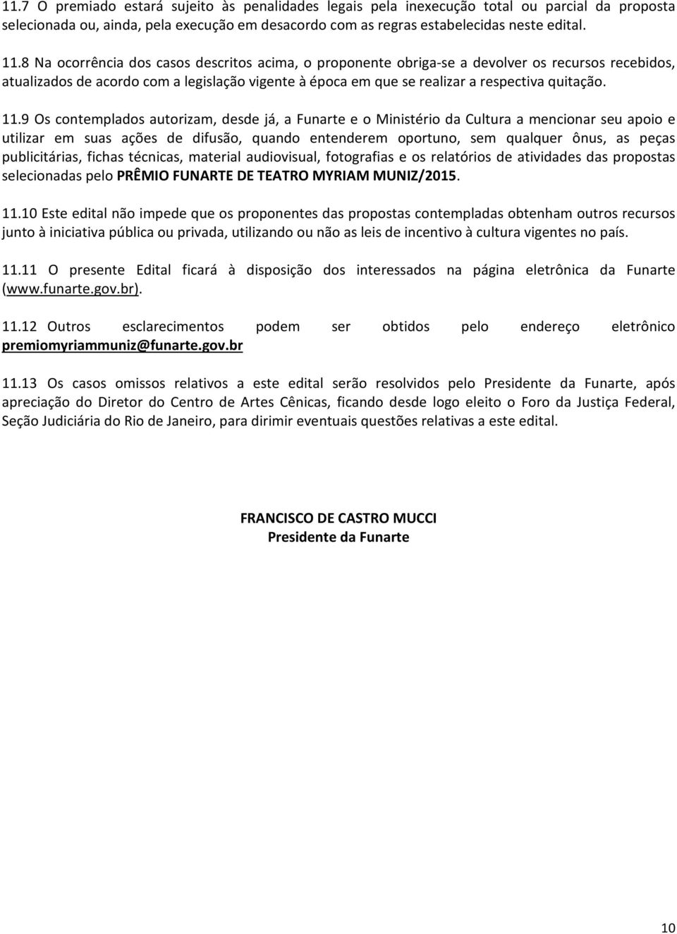 9 Os contemplados autorizam, desde já, a Funarte e o Ministério da Cultura a mencionar seu apoio e utilizar em suas ações de difusão, quando entenderem oportuno, sem qualquer ônus, as peças